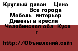 Круглый диван  › Цена ­ 1 000 - Все города Мебель, интерьер » Диваны и кресла   . Челябинская обл.,Куса г.